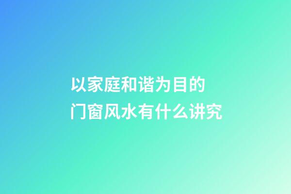 以家庭和谐为目的 门窗风水有什么讲究